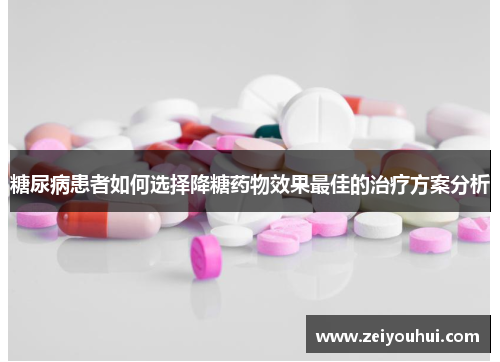糖尿病患者如何选择降糖药物效果最佳的治疗方案分析