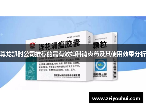 尊龙凯时公司推荐的最有效妇科消炎药及其使用效果分析