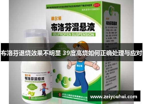 布洛芬退烧效果不明显 39度高烧如何正确处理与应对