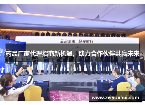 药品厂家代理招商新机遇,助力合作伙伴共赢未来 药品厂家代理招商新机遇,助力合作伙伴共赢未来