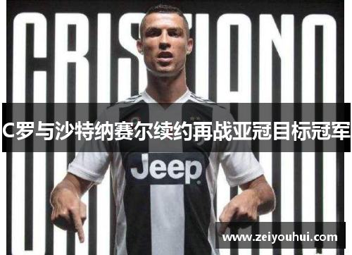 C罗与沙特纳赛尔续约再战亚冠目标冠军