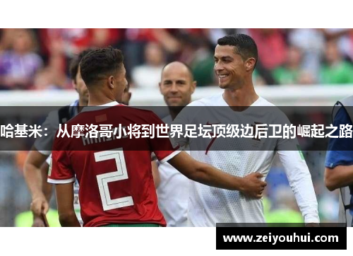 哈基米：从摩洛哥小将到世界足坛顶级边后卫的崛起之路