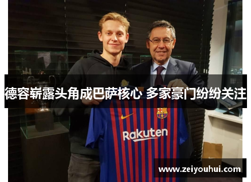 德容崭露头角成巴萨核心 多家豪门纷纷关注