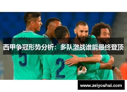 西甲争冠形势分析：多队激战谁能最终登顶